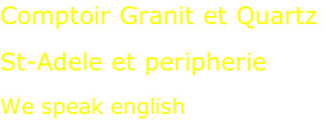 Comptoir Granit et Quartz  St-Adele et peripherie  We speak english