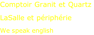 Comptoir Granit et Quartz  LaSalle et périphérie  We speak english
