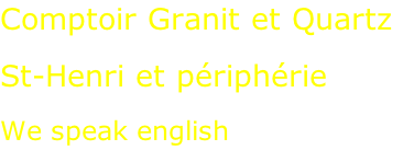 Comptoir Granit et Quartz  St-Henri et périphérie  We speak english