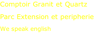 Comptoir Granit et Quartz  Parc Extension et peripherie  We speak english