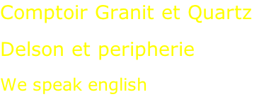 Comptoir Granit et Quartz  Delson et peripherie  We speak english