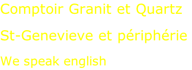 Comptoir Granit et Quartz  St-Genevieve et périphérie  We speak english