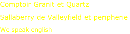 Comptoir Granit et Quartz  Sallaberry de Valleyfield et peripherie  We speak english